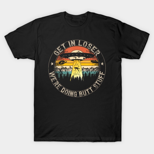 Get In Loser Were Doing Butt Stuff Alien Abduction T-Shirt by Aleem James